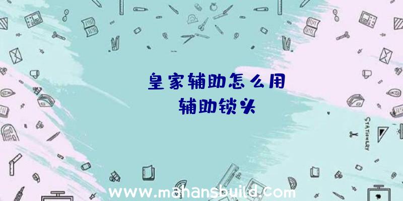 「rust皇家辅助怎么用」|rust辅助锁头